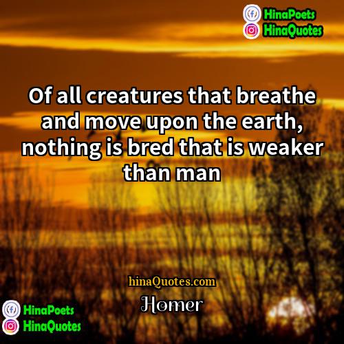 Homer Quotes | Of all creatures that breathe and move